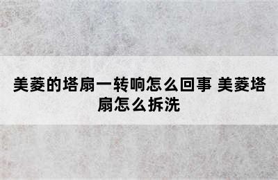 美菱的塔扇一转响怎么回事 美菱塔扇怎么拆洗